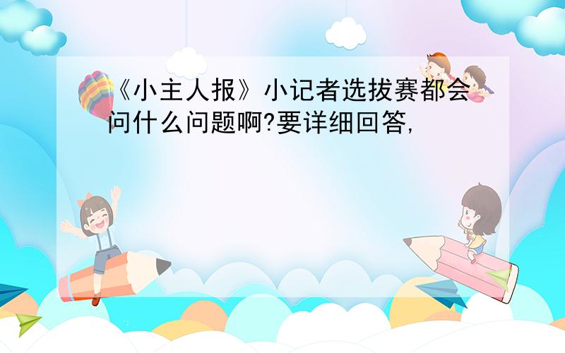 《小主人报》小记者选拔赛都会问什么问题啊?要详细回答,