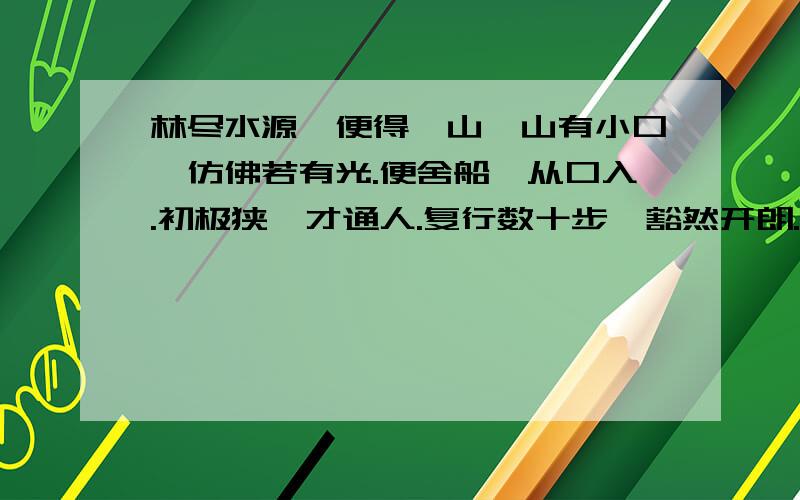 林尽水源,便得一山,山有小口,仿佛若有光.便舍船,从口入.初极狭,才通人.复行数十步,豁然开朗.出自谁人之手,能不能把它翻译过来