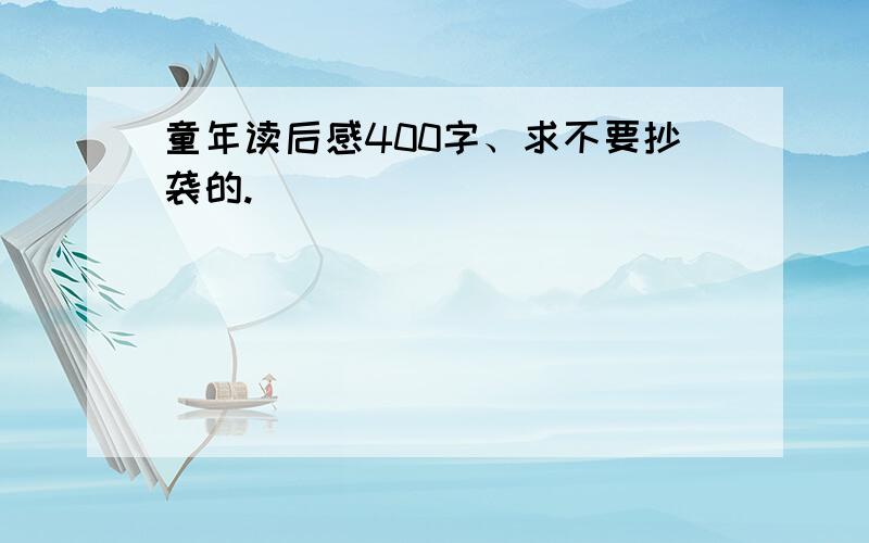 童年读后感400字、求不要抄袭的.