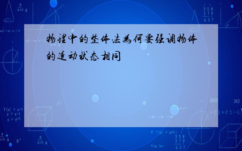 物理中的整体法为何要强调物体的运动状态相同