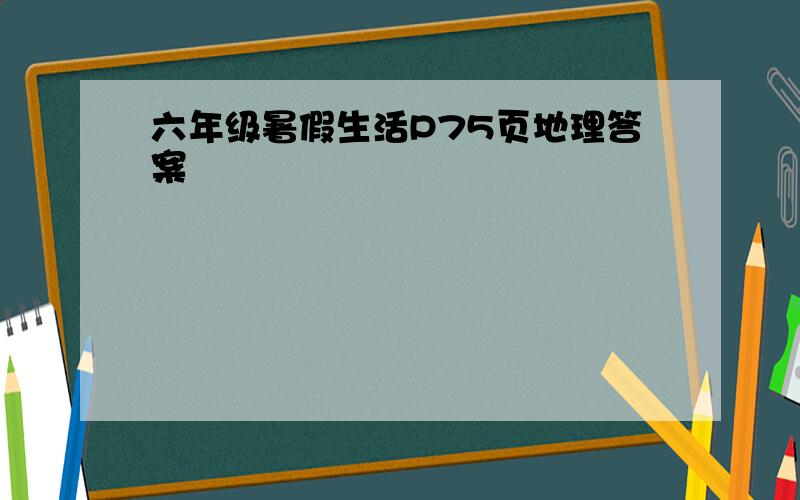 六年级暑假生活P75页地理答案