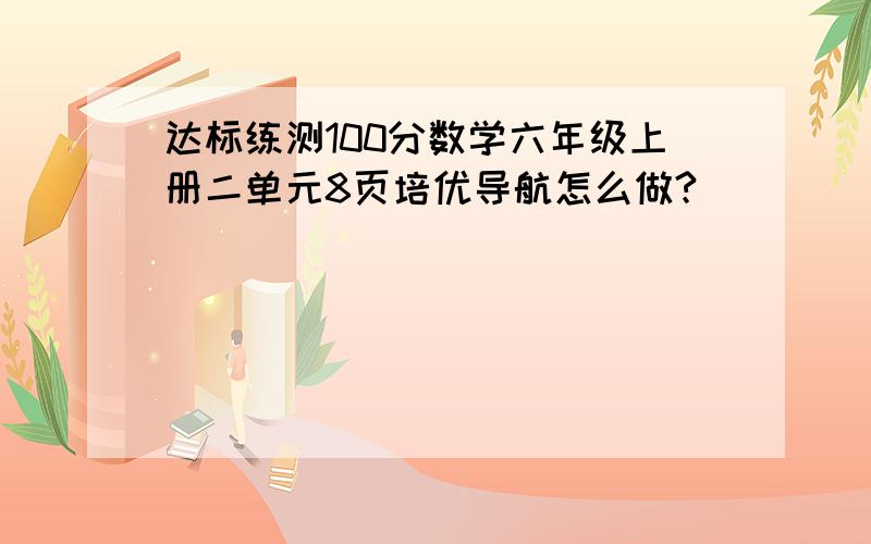 达标练测100分数学六年级上册二单元8页培优导航怎么做?