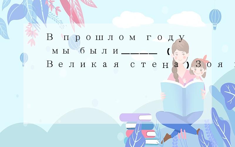 В прошлом году мы были____ （Великая стена）Зоя купила мне ручку _______ (мой день рождения)这道题是用 в加6格在生日那天,还是 для为了过生日而买они пишут