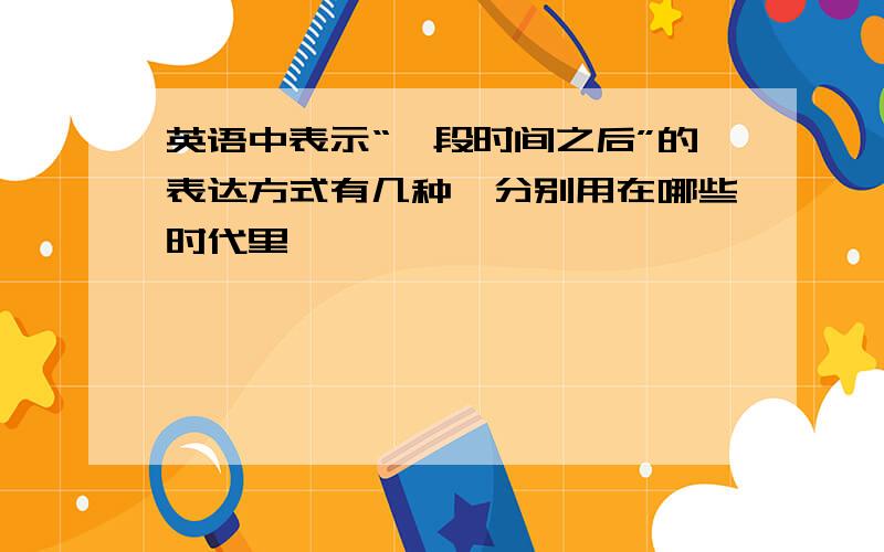 英语中表示“一段时间之后”的表达方式有几种,分别用在哪些时代里