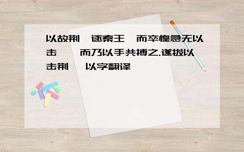 以故荆轲逐秦王,而卒惶急无以击轲,而乃以手共搏之.遂拔以击荆轲 以字翻译