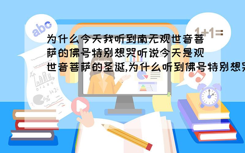 为什么今天我听到南无观世音菩萨的佛号特别想哭听说今天是观世音菩萨的圣诞,为什么听到佛号特别想哭%>_