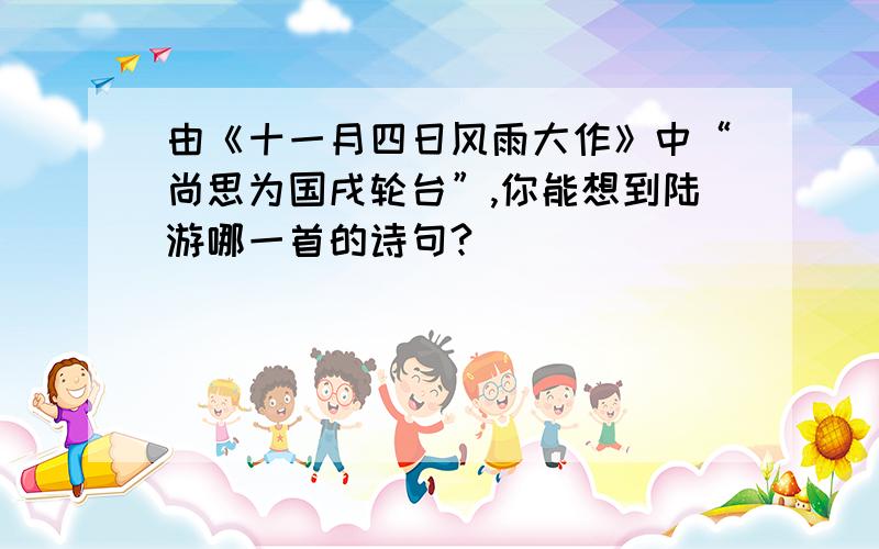 由《十一月四日风雨大作》中“尚思为国戌轮台”,你能想到陆游哪一首的诗句?