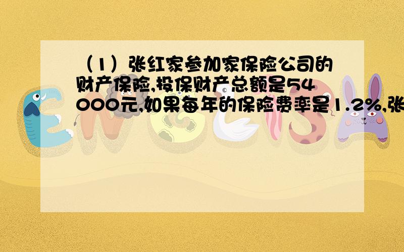 （1）张红家参加家保险公司的财产保险,投保财产总额是54000元,如果每年的保险费率是1.2%,张红家每年应付保险费（ ）元.（2）敬老院有5位老人,他们的平均年龄是81岁.其中4位的年龄分别是84