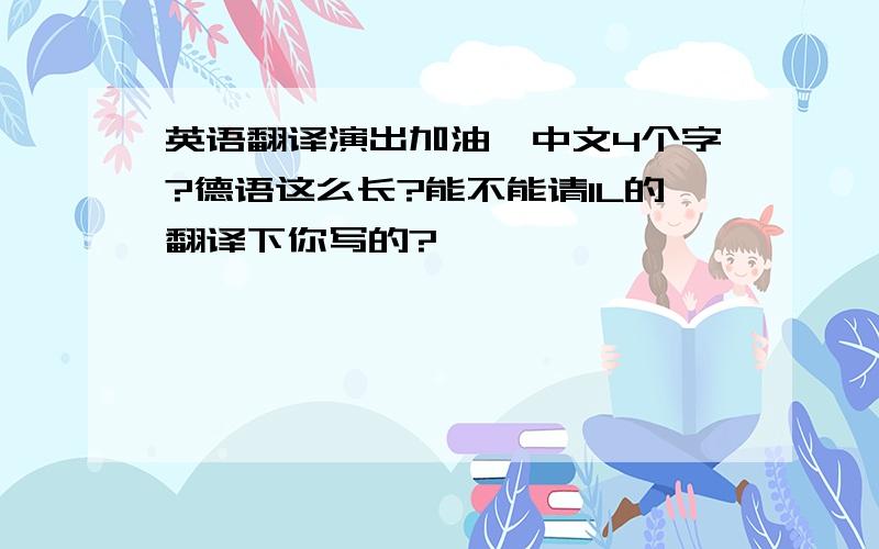 英语翻译演出加油、中文4个字?德语这么长?能不能请1L的翻译下你写的?