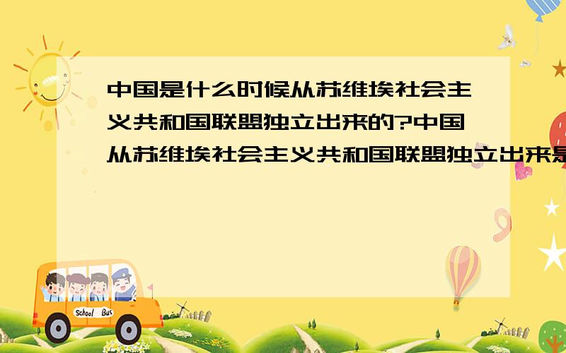 中国是什么时候从苏维埃社会主义共和国联盟独立出来的?中国从苏维埃社会主义共和国联盟独立出来是什么时候?这算不算分裂国家?