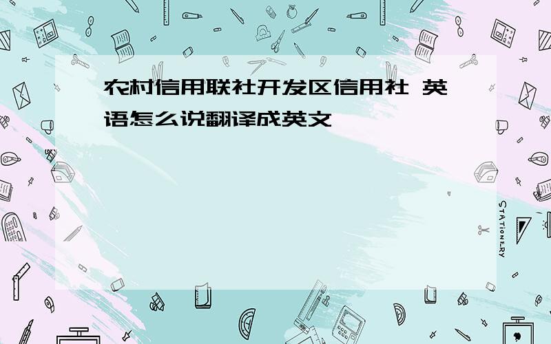 农村信用联社开发区信用社 英语怎么说翻译成英文