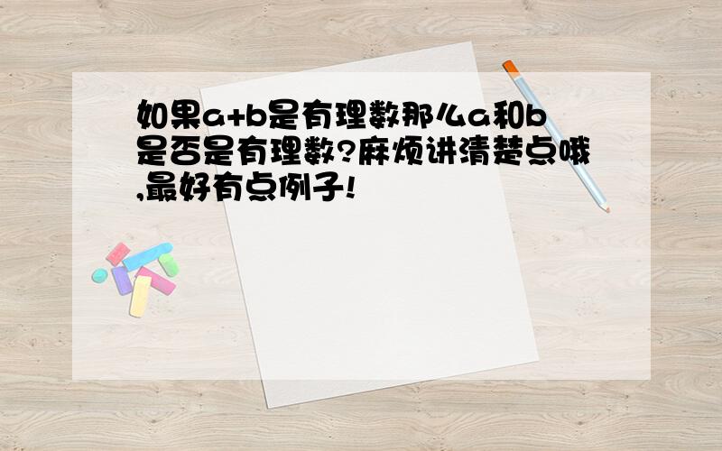 如果a+b是有理数那么a和b是否是有理数?麻烦讲清楚点哦,最好有点例子!