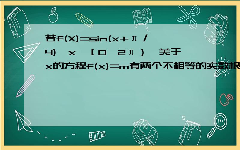 若f(X)=sin(x+π／4),x∈［0,2π）,关于x的方程f(x)=m有两个不相等的实数根x1,x2,则sin(x1+x2)=?这个问题中,为什么m要大于等于二分之根号二小于1时,方程f(x)有两个不相等的实数根x1,x2.是怎么看出来的