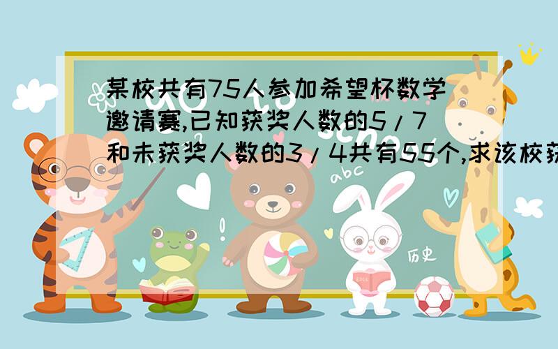 某校共有75人参加希望杯数学邀请赛,已知获奖人数的5/7和未获奖人数的3/4共有55个,求该校获奖的有多少人?麻烦给我写个详细的算式,