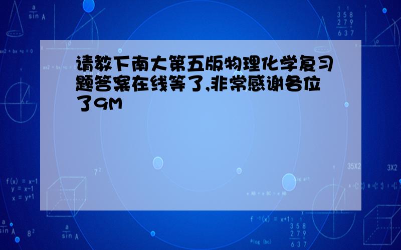 请教下南大第五版物理化学复习题答案在线等了,非常感谢各位了9M