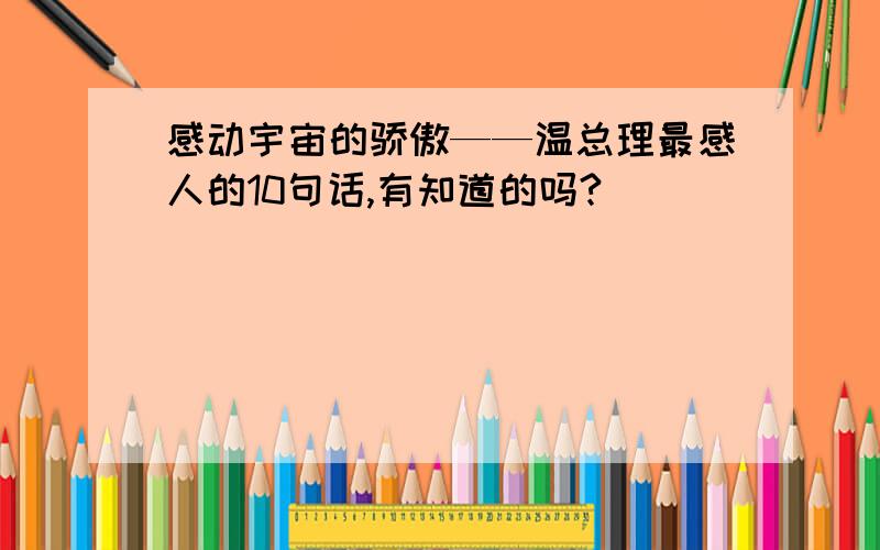 感动宇宙的骄傲——温总理最感人的10句话,有知道的吗?