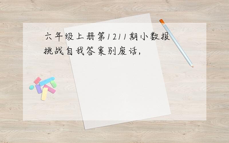 六年级上册第1211期小数报挑战自我答案别废话,