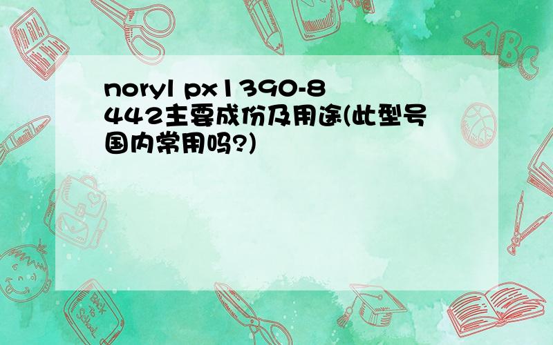 noryl px1390-8442主要成份及用途(此型号国内常用吗?)