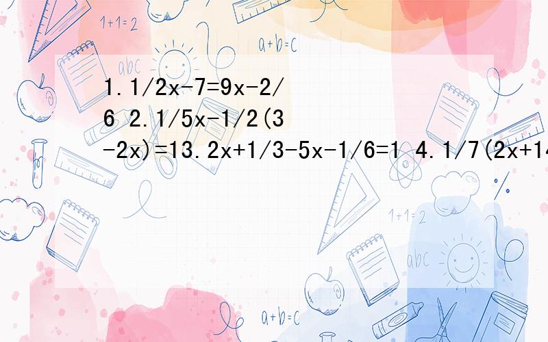 1.1/2x-7=9x-2/6 2.1/5x-1/2(3-2x)=13.2x+1/3-5x-1/6=1 4.1/7(2x+14)=4-2x5.3/10(200+z)-2/10(300-x)=300乘9/25帮下啊,求了,也不难吧,可是我就是做不出来啊,明天要交的,作业额```我边玩电脑边做，``怎么想呢！帮下拉。后