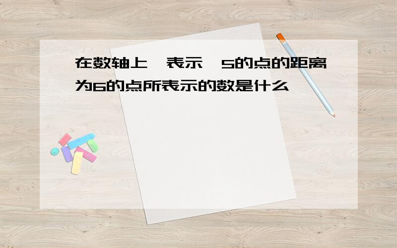 在数轴上,表示ˉ5的点的距离为6的点所表示的数是什么