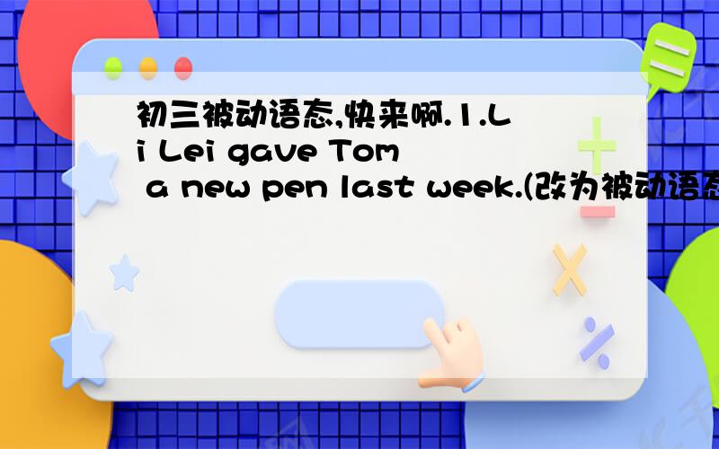 初三被动语态,快来啊.1.Li Lei gave Tom a new pen last week.(改为被动语态） A new pen_______ _______ _______ Tom last week.2._____ paper ______ (make) of wood ?要有理由,光答案没用.翻译也要,反正越详细越好.谢谢了还