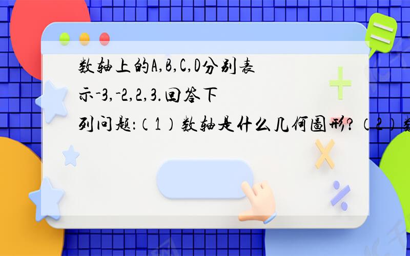 数轴上的A,B,C,D分别表示-3,-2,2,3.回答下列问题：（1）数轴是什么几何图形?（2）数轴上表示绝对值不大于2的部分是什么几何图形?请表示出这个几何图形；（3）数轴上表示到原点的距离大于