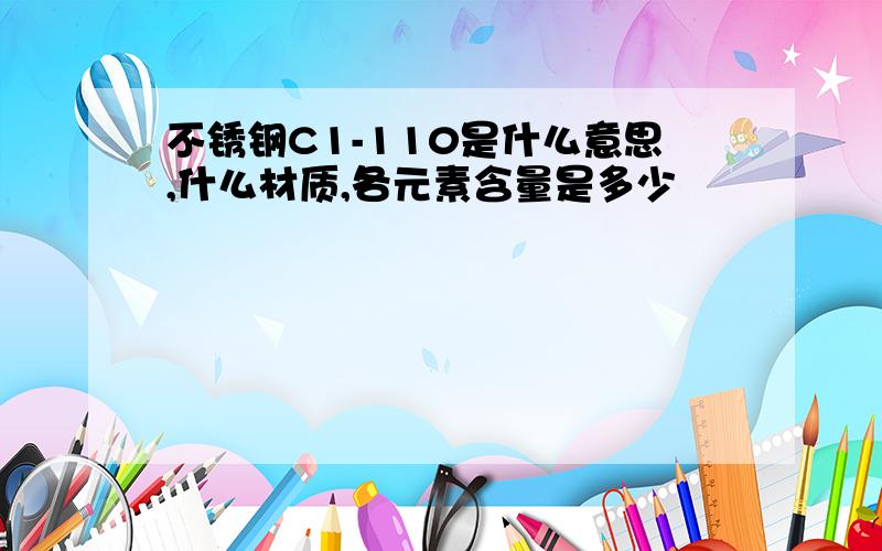 不锈钢C1-110是什么意思,什么材质,各元素含量是多少