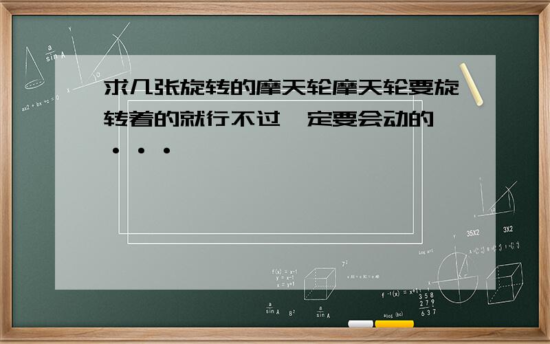 求几张旋转的摩天轮摩天轮要旋转着的就行不过一定要会动的 ···