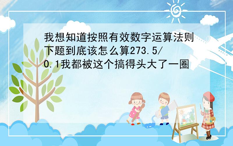 我想知道按照有效数字运算法则下题到底该怎么算273.5/0.1我都被这个搞得头大了一圈