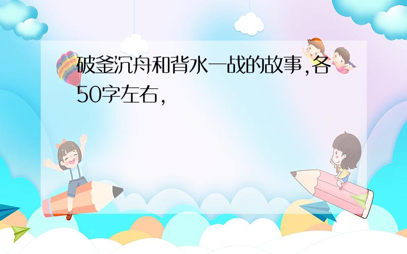 破釜沉舟和背水一战的故事,各50字左右,