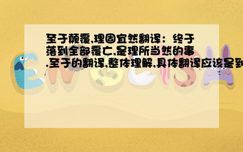 至于颠覆,理固宜然翻译：终于落到全部覆亡,是理所当然的事.至于的翻译,整体理解,具体翻译应该是到达吧.