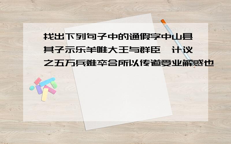 找出下列句子中的通假字中山县其子示乐羊唯大王与群臣孰计议之五万兵难卒合所以传道受业解惑也