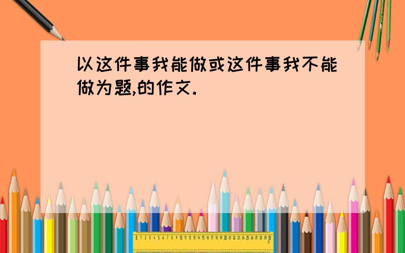 以这件事我能做或这件事我不能做为题,的作文.