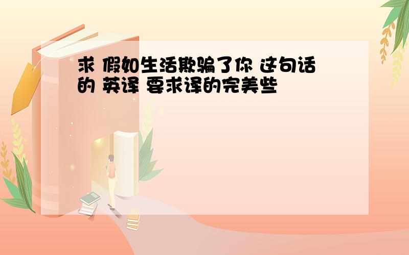 求 假如生活欺骗了你 这句话的 英译 要求译的完美些