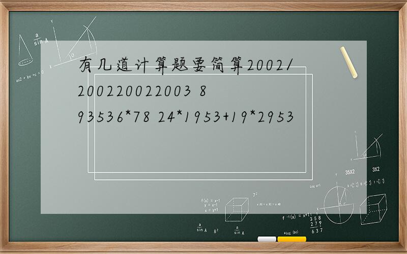 有几道计算题要简算2002/200220022003 893536*78 24*1953+19*2953