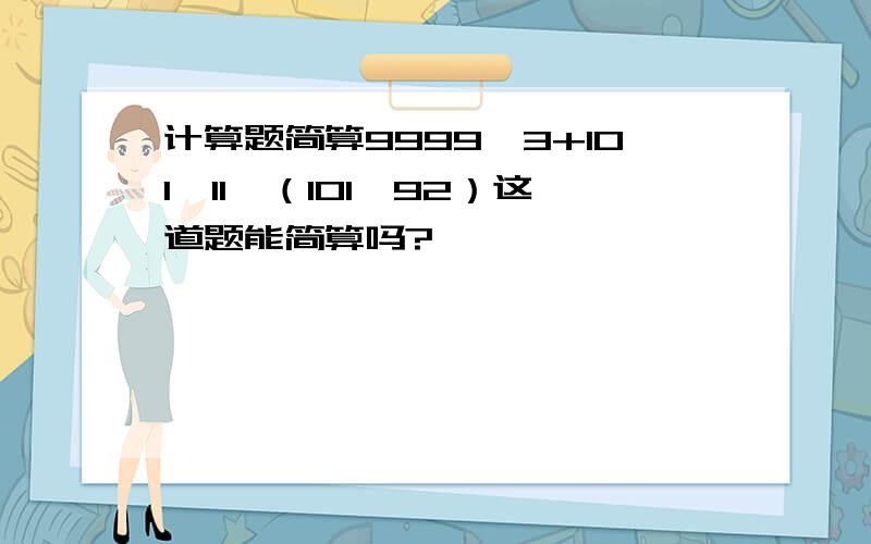 计算题简算9999×3+101×11×（101—92）这道题能简算吗?