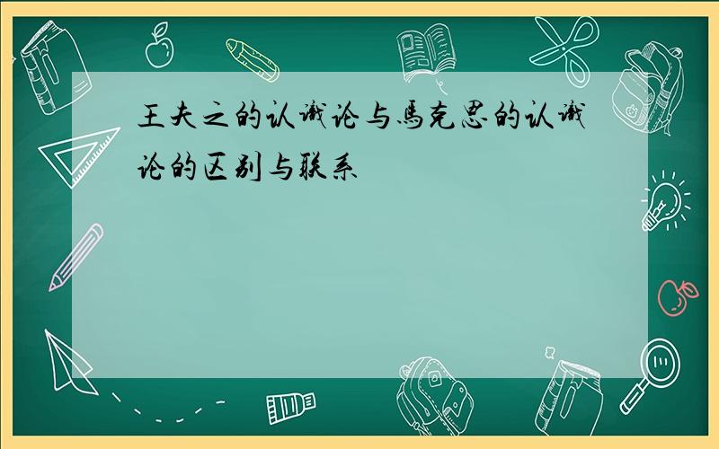 王夫之的认识论与马克思的认识论的区别与联系