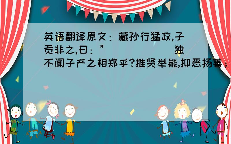 英语翻译原文：藏孙行猛政,子贡非之,曰：”．．．．．．独不闻子产之相郑乎?推贤举能,抑恶扬善；有大略者不问其短,有厚德者不非小庇；家给人足,囹＊（监狱）空虚．子产卒,国人皆叩心