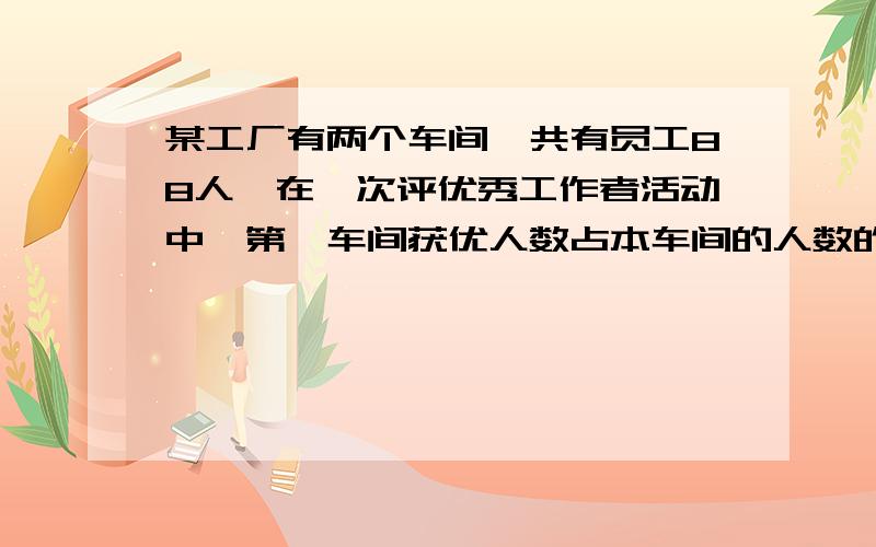 某工厂有两个车间,共有员工88人,在一次评优秀工作者活动中,第一车间获优人数占本车间的人数的四分之一,第二车间获优人数占本车间人数的六分之一.两个车间共有十八人获优.问两个车间