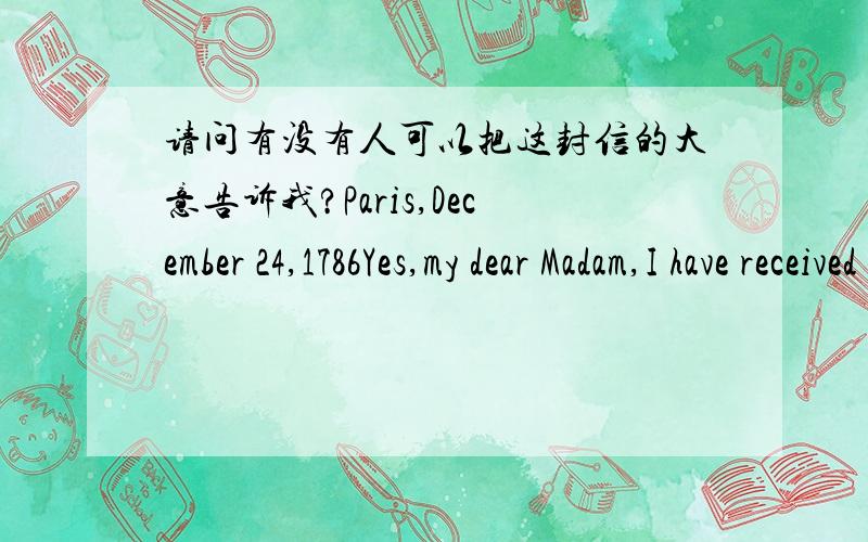 请问有没有人可以把这封信的大意告诉我?Paris,December 24,1786Yes,my dear Madam,I have received your three letters.And I am sure you must have thought hardly of me,when atthe date of the last,you had not yet received one from me.But I