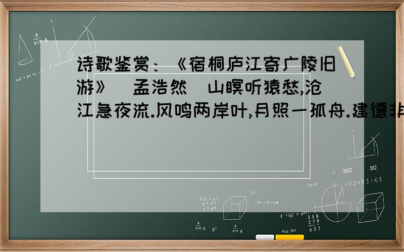 诗歌鉴赏：《宿桐庐江寄广陵旧游》（孟浩然）山瞑听猿愁,沧江急夜流.风鸣两岸叶,月照一孤舟.建德非吾土,维扬亿旧游.还将两行泪,遥寄海西头. 1、本诗在抒情方式上有何特点?2、颔联中哪