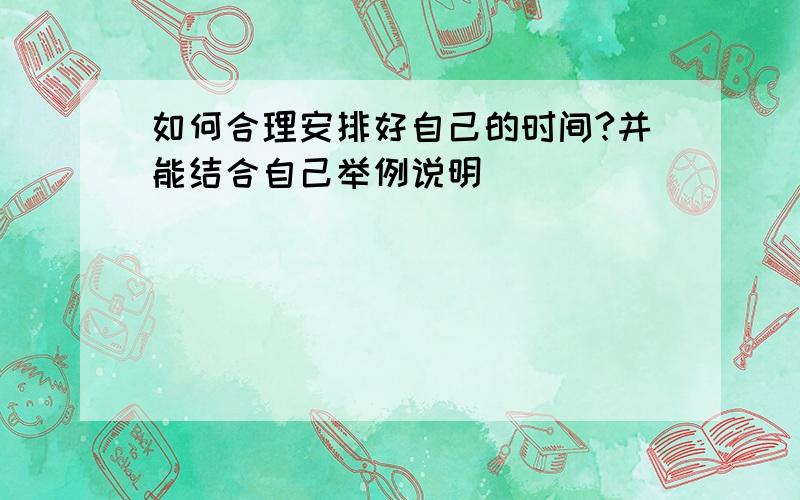 如何合理安排好自己的时间?并能结合自己举例说明