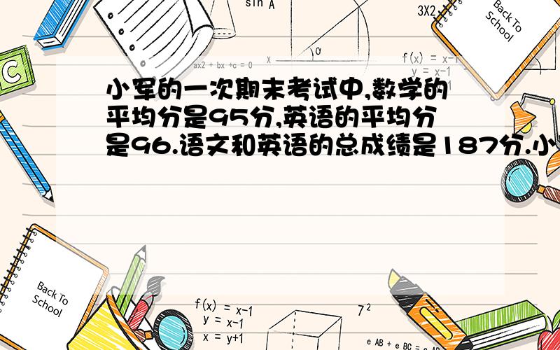 小军的一次期末考试中,数学的平均分是95分,英语的平均分是96.语文和英语的总成绩是187分.小军期中各科成绩分别是多少?