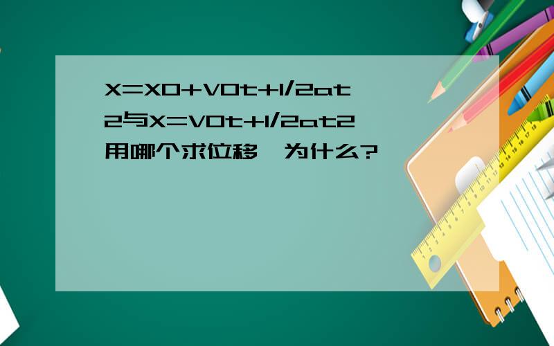 X=X0+V0t+1/2at2与X=V0t+1/2at2用哪个求位移,为什么?