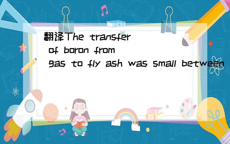 翻译The transfer of boron from gas to fly ash was small between 393 K and 1273 K.