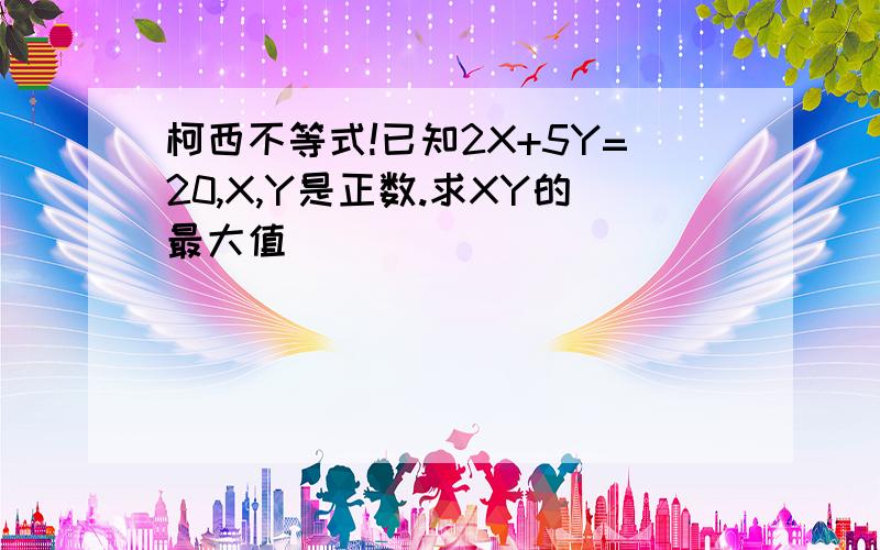 柯西不等式!已知2X+5Y=20,X,Y是正数.求XY的最大值