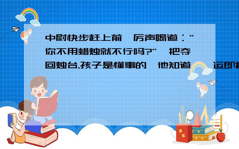 中尉快步赶上前,厉声喝道：“你不用蜡烛就不行吗?”一把夺回烛台.孩子是懂事的,他知道,厄运即将到来了.在斗争的最后时刻,他从容的扳搬回一捆木柴,生了火,默默的坐待着.