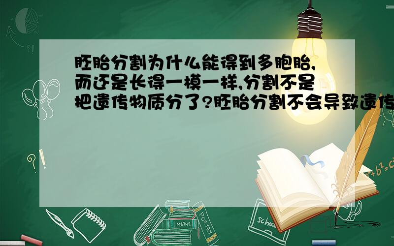 胚胎分割为什么能得到多胞胎,而还是长得一模一样,分割不是把遗传物质分了?胚胎分割不会导致遗传信息的分半?虽说细胞具有全能性,如果这样,那就不用胚胎的培养（使其细胞分裂多个）,毕