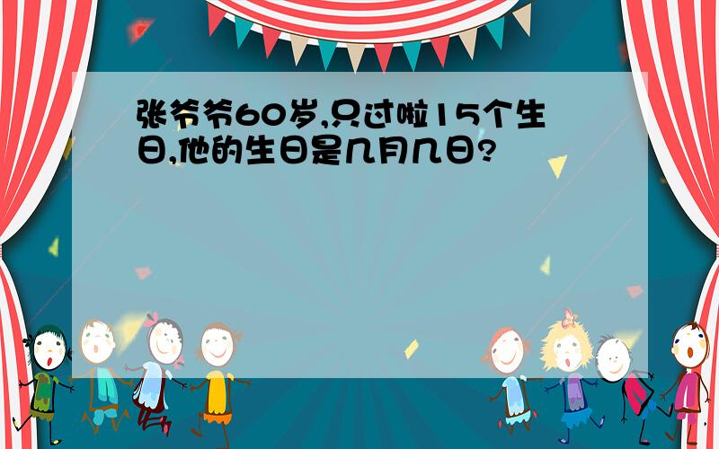 张爷爷60岁,只过啦15个生日,他的生日是几月几日?