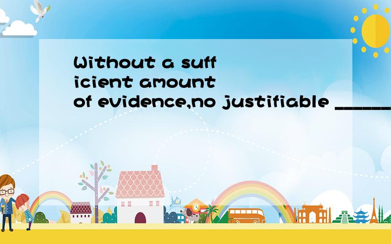 Without a sufficient amount of evidence,no justifiable _______ can be drawn.选项:a、reason b、 agreements c、 sources d、 conclusions